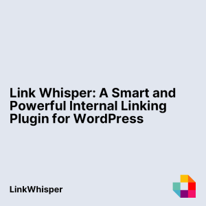 Link Whisper: A Smart and Powerful Internal Linking Plugin for WordPress