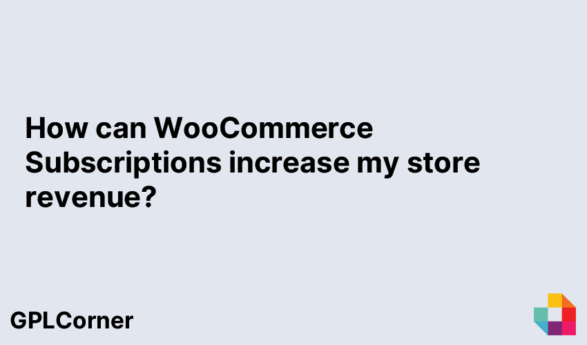 How can WooCommerce Subscriptions increase my store revenue?