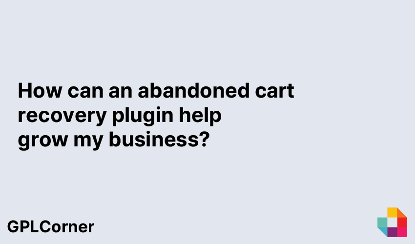 How can an abandoned cart recovery plugin help grow my business?